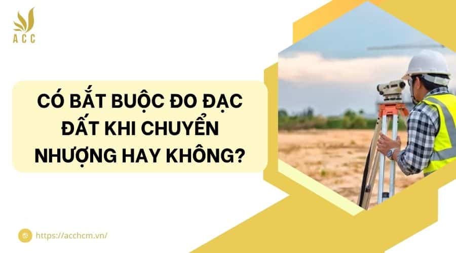 Có bắt buộc đo đạc đất khi chuyển nhượng hay không?