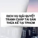 DỊCH VỤ GIẢI QUYẾT TRANH CHẤP TÀI SẢN THỪA KẾ TẠI TPHCM