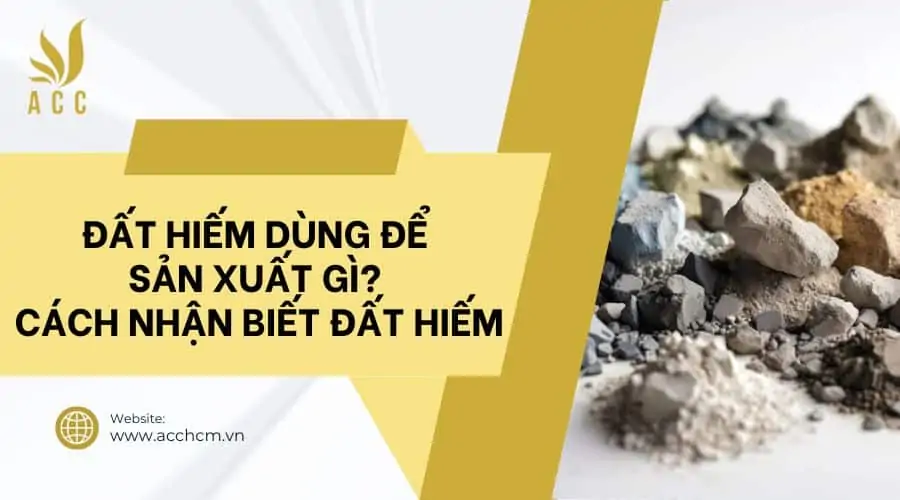 Đất hiếm dùng để sản xuất gì​? Cách nhận biết đất hiếm​