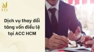 Dịch vụ thay đổi tăng vốn điều lệ tại ACC HCM (1)