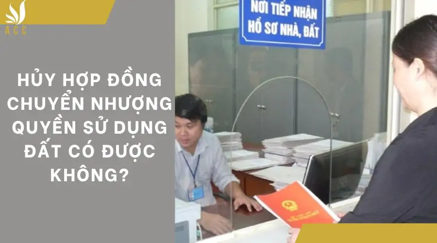 Hủy hợp đồng chuyển nhượng quyền sử dụng đất có được không?