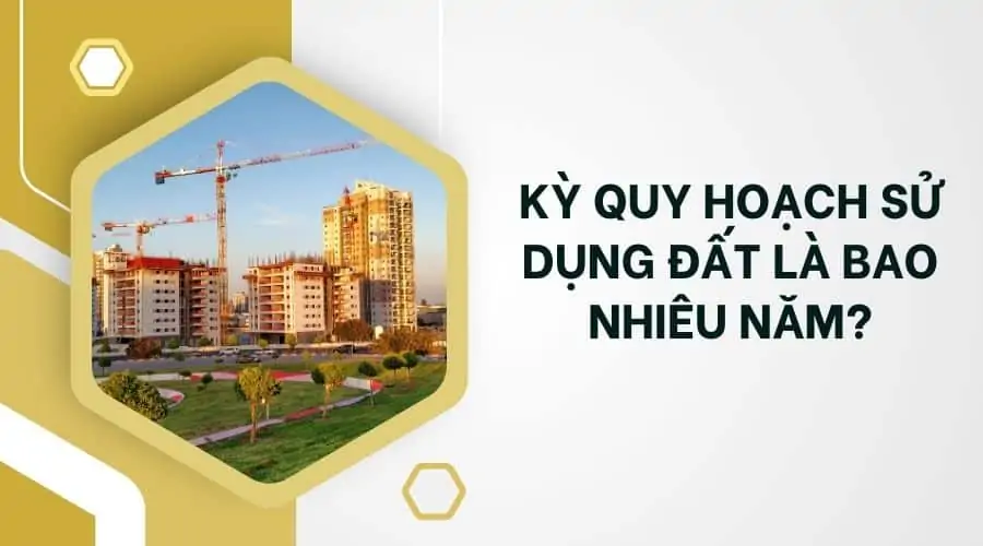 Kỳ quy hoạch sử dụng đất là bao nhiêu năm