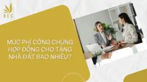 Mức phí công chứng hợp đồng cho tặng nhà đất bao nhiêu