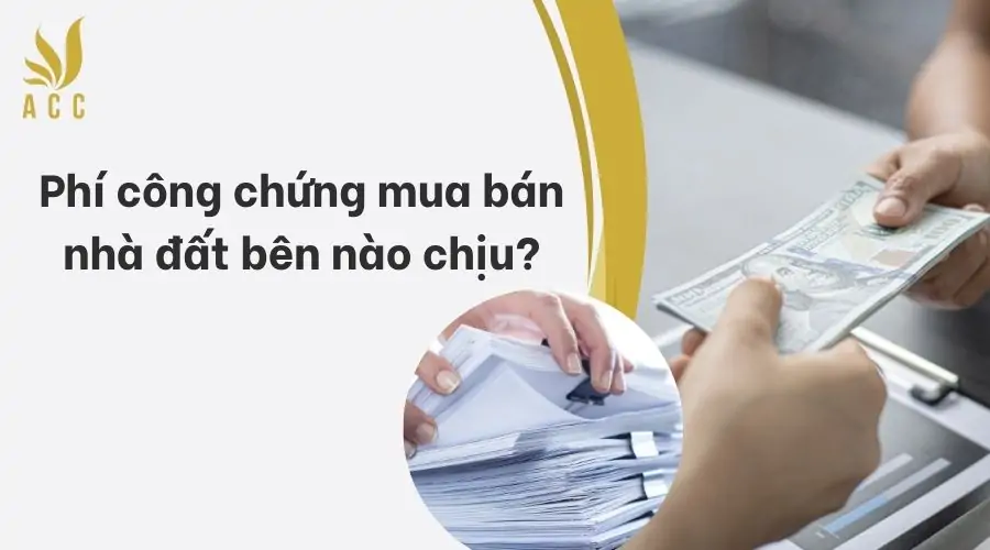 Phí công chứng mua bán nhà đất bên nào chịu