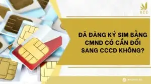 Đã đăng ký sim bằng CMND có cần đổi sang CCCD không