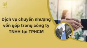 Dịch vụ chuyển nhượng vốn góp trong công ty TNHH tại TPHCM