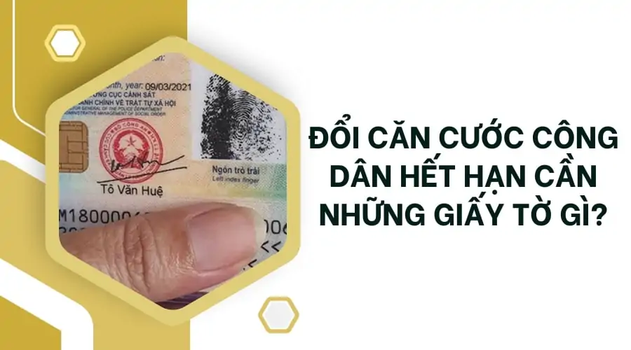 Đổi căn cước công dân hết hạn cần những giấy tờ gì