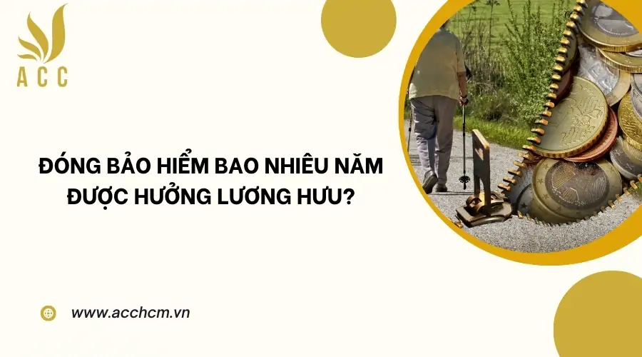 Đóng bảo hiểm bao nhiêu năm được hưởng lương hưu