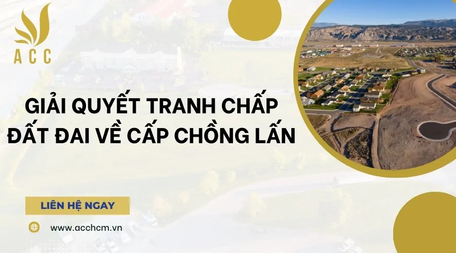 Giải quyết tranh chấp đất đai về cấp chồng lấn