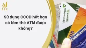 Sử dụng CCCD hết hạn có làm thẻ ATM được không?