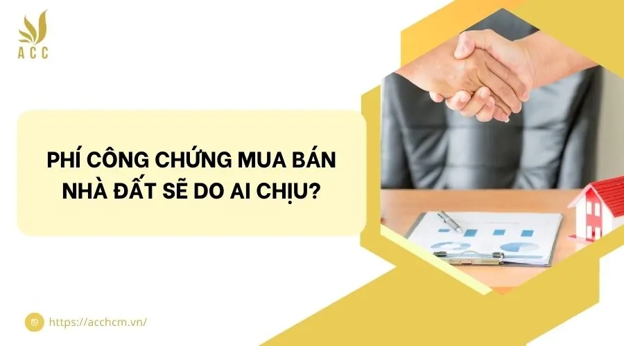 Phí công chứng mua bán nhà đất sẽ do ai chịu?