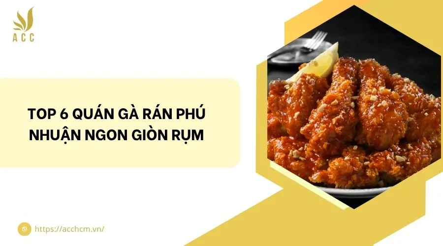 Top 6 quán gà rán Phú Nhuận ngon giòn rụm