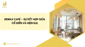 REMAX Café – Sự kết hợp giữa cổ điển và hiện đại