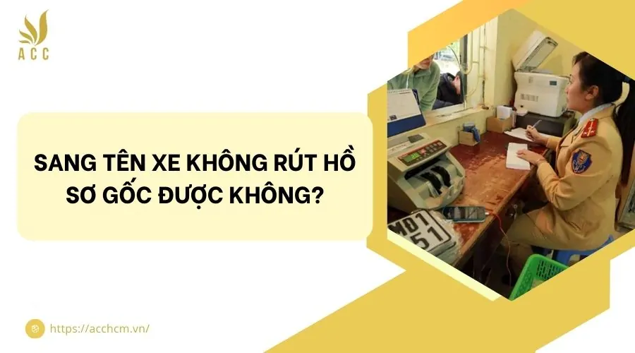 Sang tên xe không rút hồ sơ gốc được không?