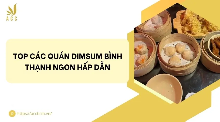 Top các quán dimsum Bình Thạnh ngon hấp dẫn