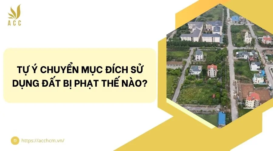 Tự ý chuyển mục đích sử dụng đất​ bị phạt thế nào?
