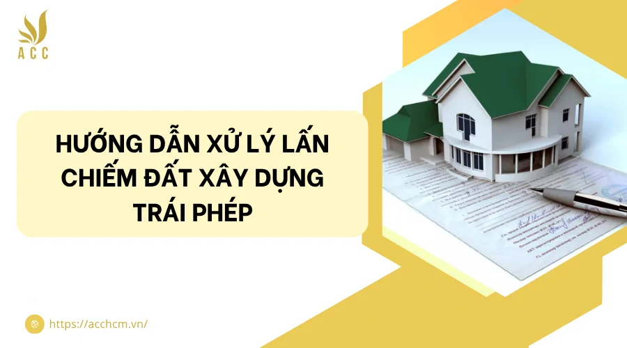 Hướng dẫn xử lý lấn chiếm đất xây dựng trái phép