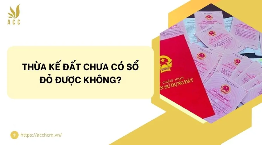 Thừa kế đất chưa có sổ đỏ được không?