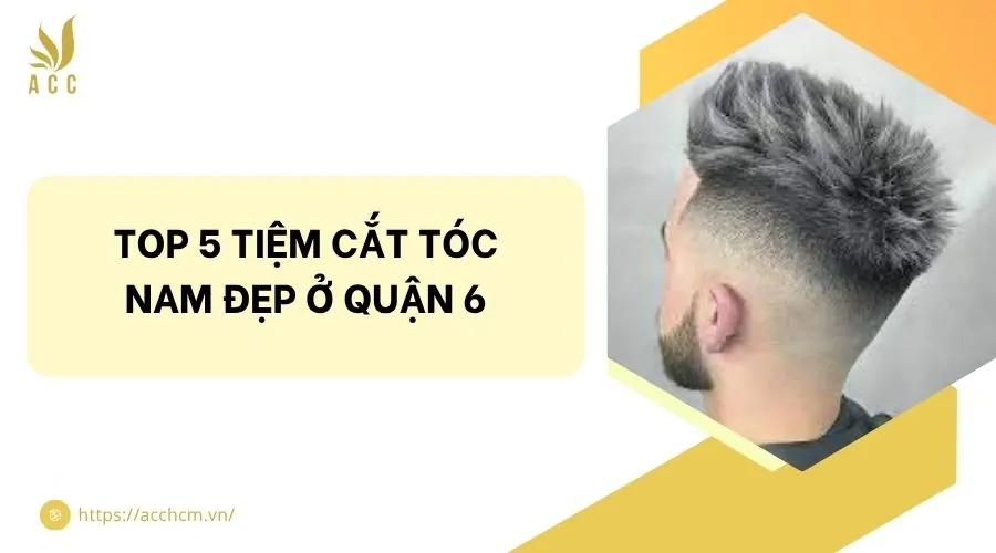 Top 5 tiệm cắt tóc nam đẹp ở quận 6