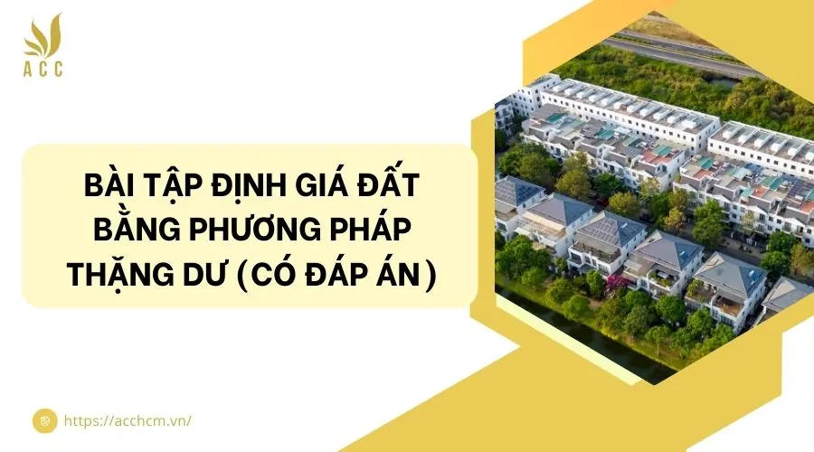 Bài tập định giá đất bằng phương pháp thặng dư​ (Có đáp án)