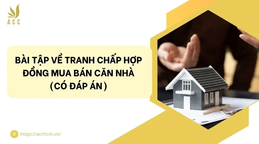 Bài tập về tranh chấp hợp đồng mua bán căn nhà (Có đáp án)