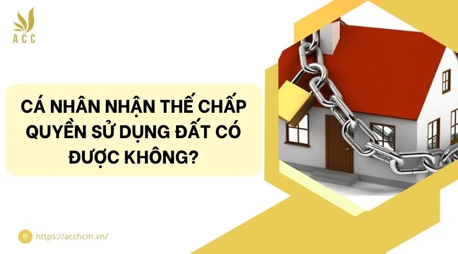 Cá nhân nhận thế chấp quyền sử dụng đất có được không?