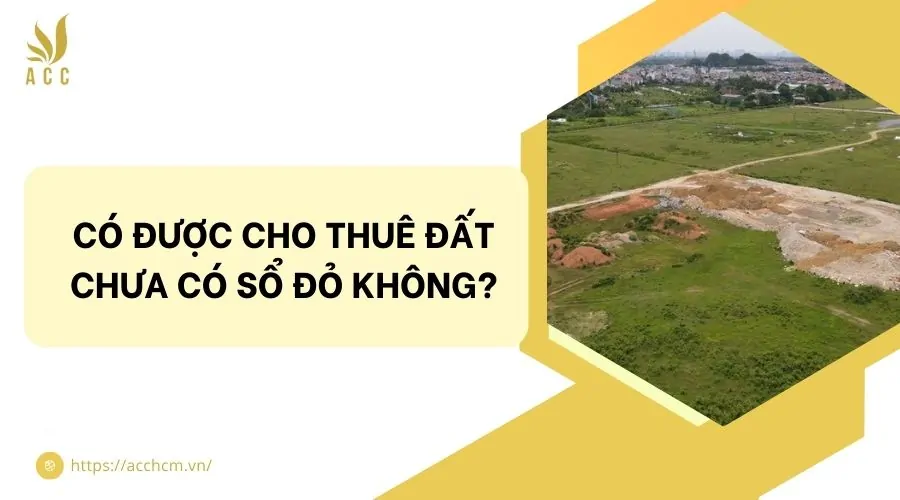 Có được phép cho thuê đất chưa có sổ đỏ không?