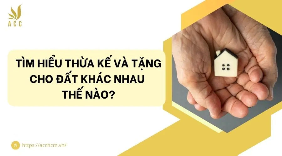 Tìm hiểu thừa kế và tặng cho đất khác nhau thế nào?
