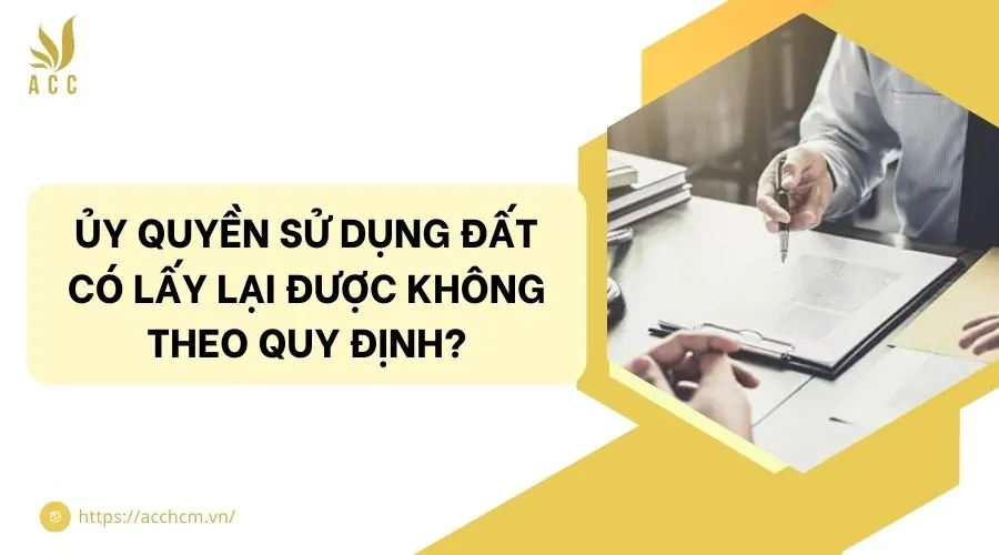 Ủy quyền sử dụng đất có lấy lại được không theo quy định?