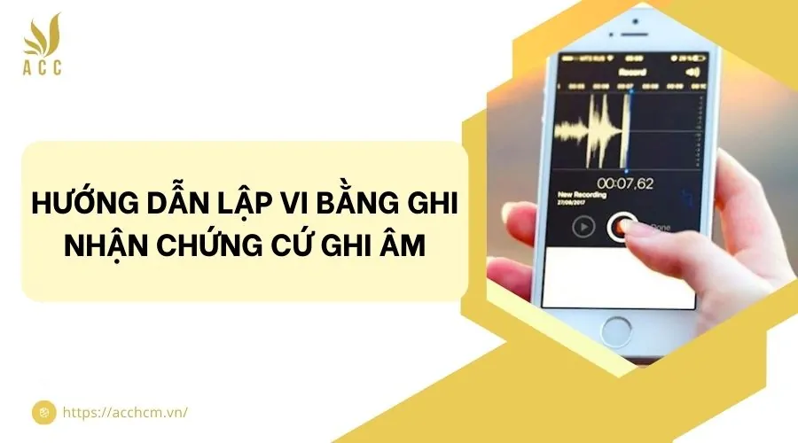 Hướng dẫn lập vi bằng ghi nhận chứng cứ ghi âm