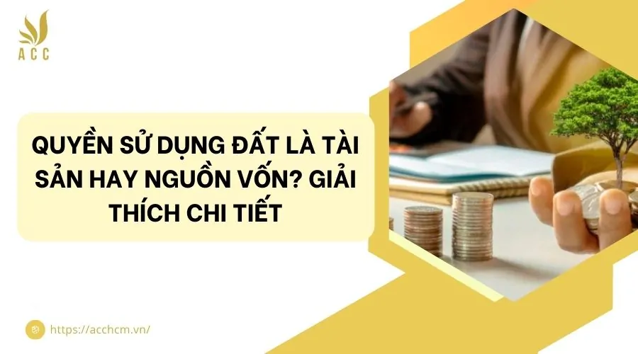 Quyền sử dụng đất là tài sản hay nguồn vốn? Giải thích chi tiết