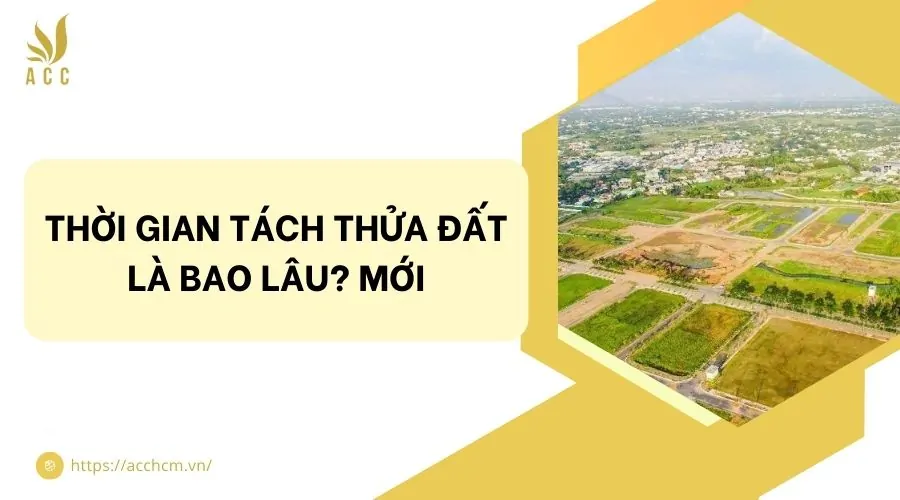 Thời gian tách thửa đất là bao lâu? Mới Thời gian tách thửa là bao lâu