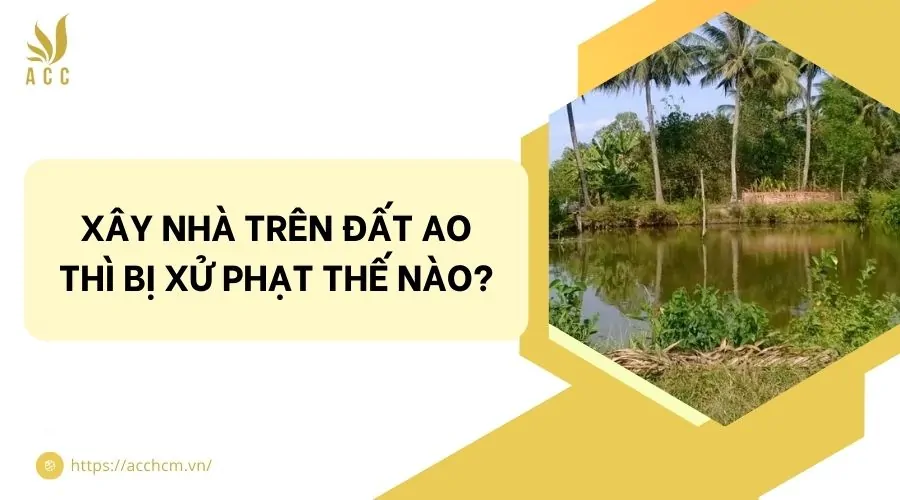 Xây nhà trên đất ao thì bị xử phạt thế nào?