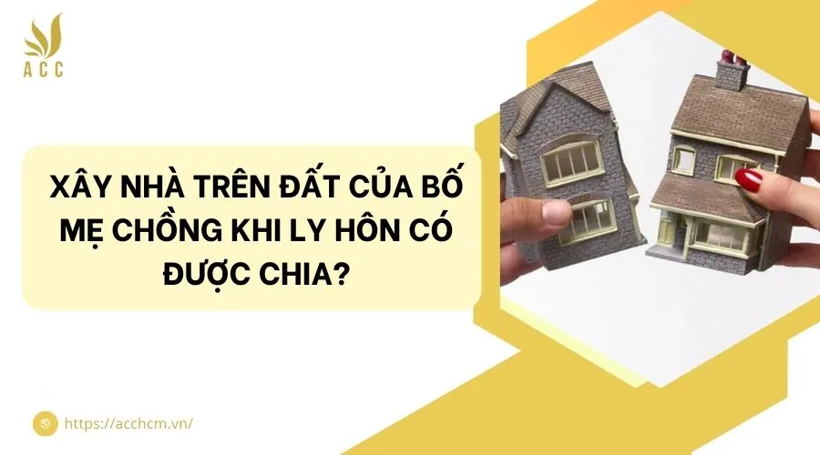 Xây nhà trên đất của bố mẹ chồng khi ly hôn có được chia?