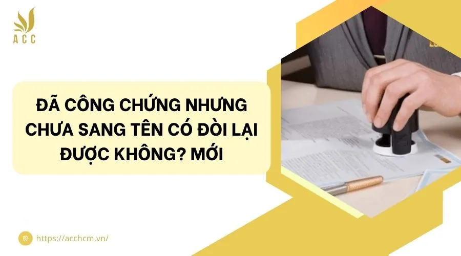 Đã công chứng nhưng chưa sang tên có đòi lại được không? Mới