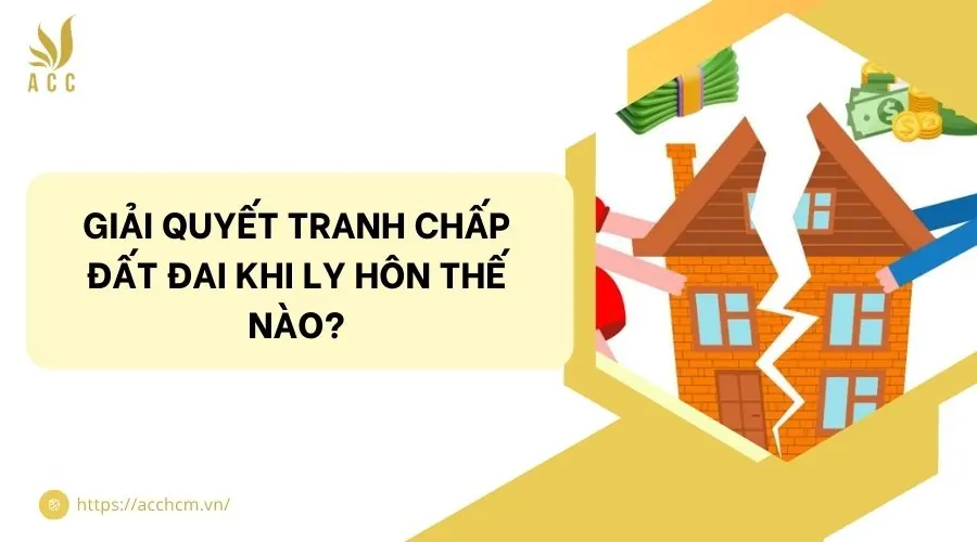 Giải quyết tranh chấp đất đai khi ly hôn thế nào?