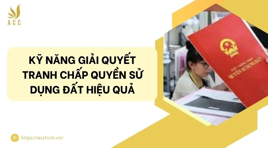 Kỹ năng giải quyết tranh chấp quyền sử dụng đất hiệu quả