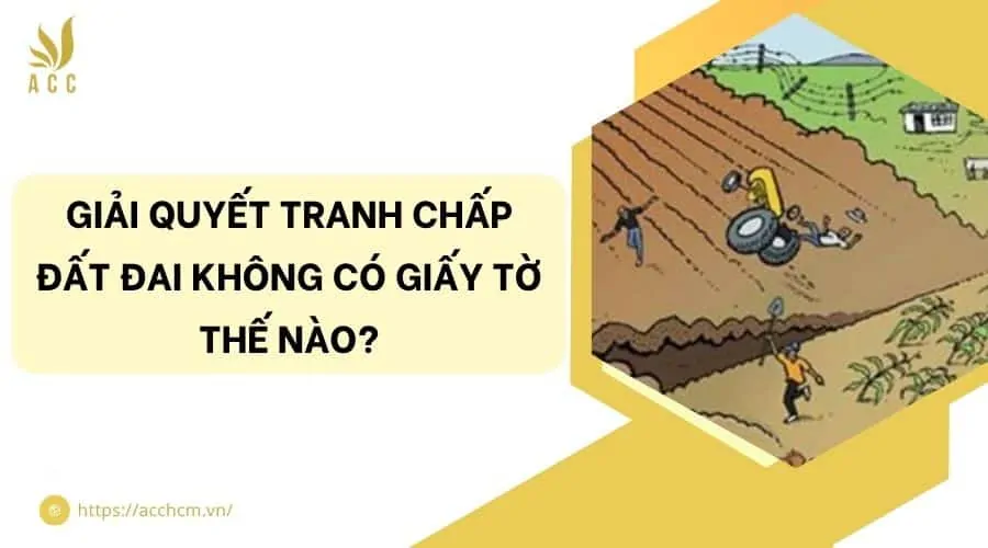 Giải quyết tranh chấp đất đai không có giấy tờ thế nào?