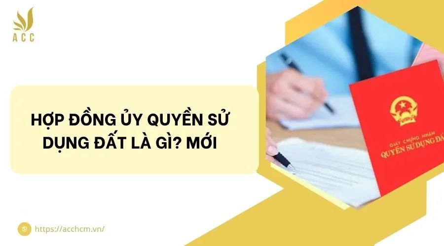 Hợp đồng ủy quyền sử dụng đất là gì? Mới