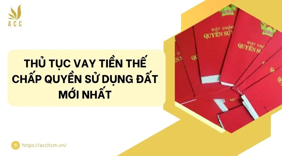 Thủ tục vay tiền thế chấp quyền sử dụng đất mới nhất