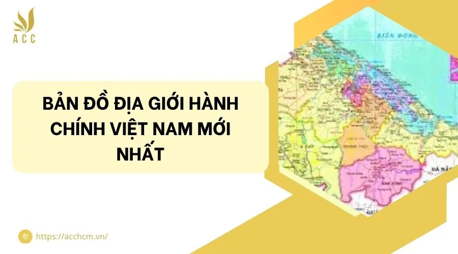 Bản đồ địa giới hành chính Việt Nam mới nhất