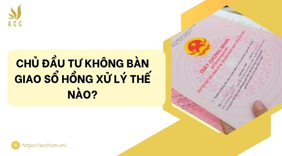 Chủ đầu tư không bàn giao sổ hồng xử lý thế nào?