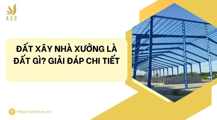 Đất xây nhà xưởng là đất gì? Giải đáp chi tiết