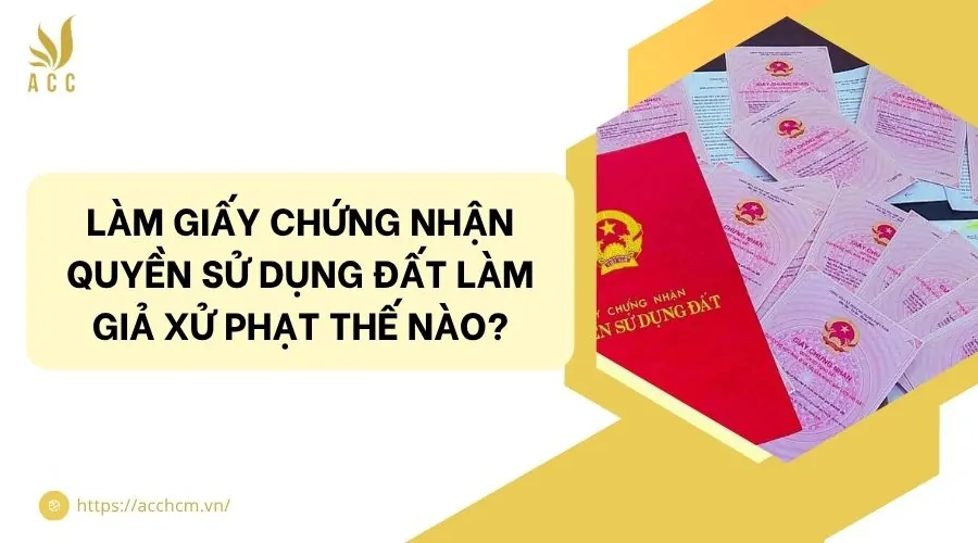 Làm giấy chứng nhận quyền sử dụng đất làm giả xử phạt thế nào?