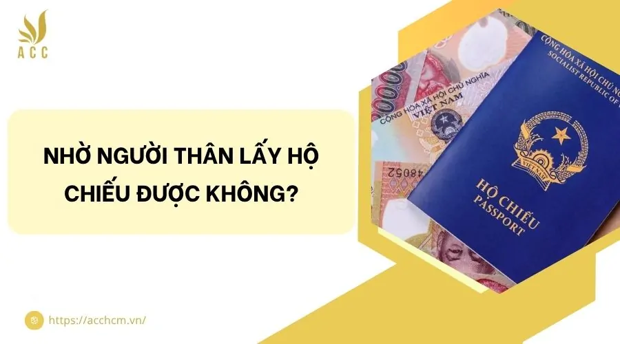 Nhờ người thân lấy hộ chiếu được không?