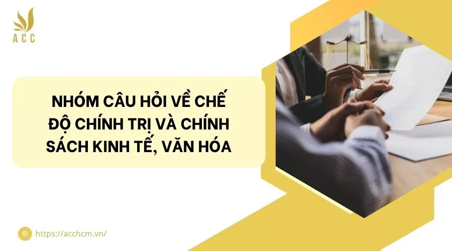 Nhóm câu hỏi về Chế độ chính trị và Chính sách kinh tế, văn hóa