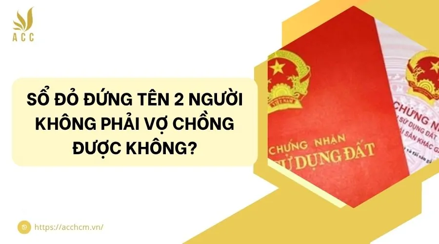 Sổ đỏ đứng tên 2 người không phải vợ chồng được không?