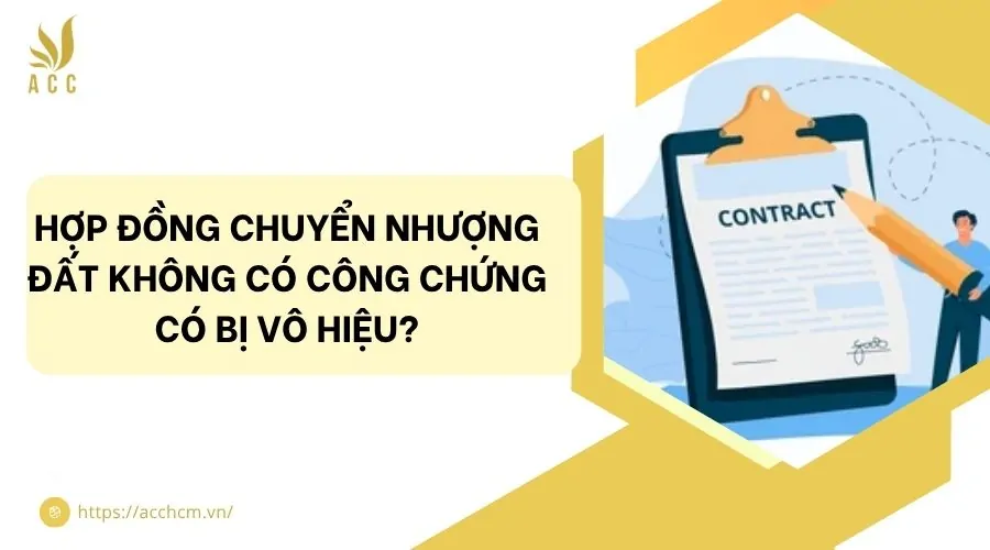 Hợp đồng chuyển nhượng đất không có công chứng có bị vô hiệu?