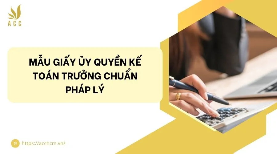 Mẫu giấy ủy quyền kế toán trưởng chuẩn pháp lý