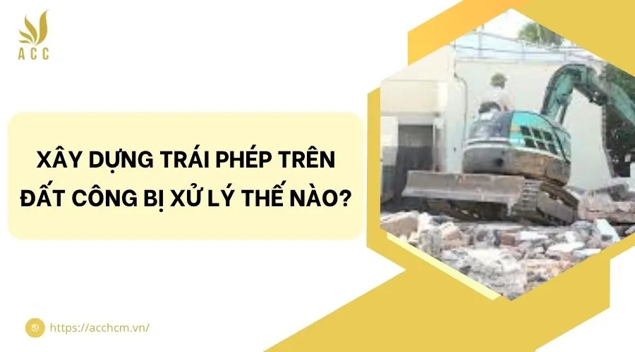 Xây dựng trái phép trên đất công bị xử lý thế nào?